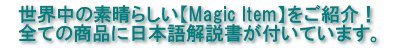 世界中の素晴らしい【Magic Item】をご紹介！
すべての商品に日本語解説書がついています。