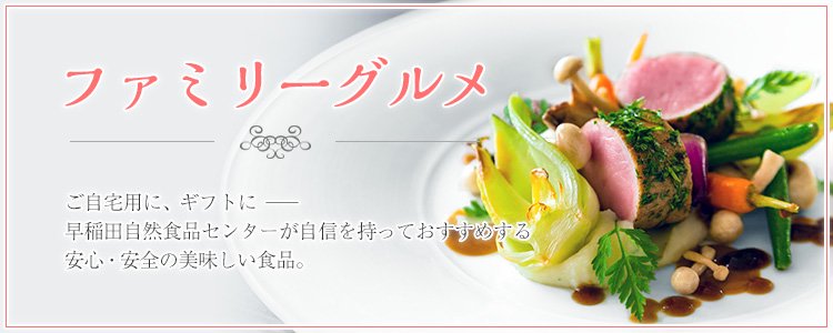 ファミリーグルメ　ご自宅に、ギフトに−早稲田自然食品センターが自信を持っておすすめする、安心・安全の美味しい食品。