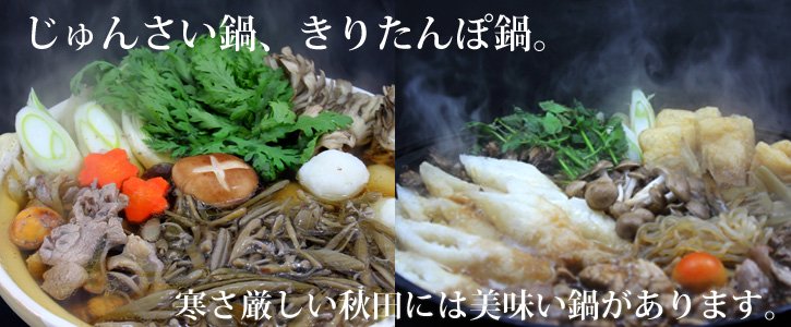 じゅんさい鍋、きりたんぽ鍋。寒さ厳しい秋田には美味い鍋があります。秋田の風土が育んだ秋田の鍋です。