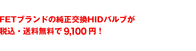 FETブランドの純正交換HIDバルブが税込・送料無料で9,100円！